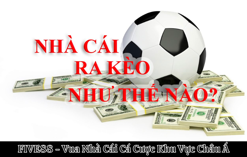 Nhà cái ra kèo bóng như thế nào? Tìm hiểu chi tiết 